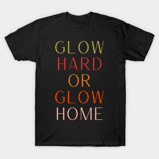 Glow Hard Or Glow Home T-Shirt